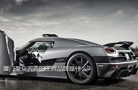 厦门盈众吉普的主营品牌是什么？