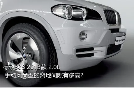 标致308 2013款 2.0L 手动风尚型的离地间隙有多高？