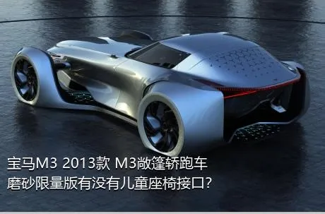 宝马M3 2013款 M3敞篷轿跑车磨砂限量版有没有儿童座椅接口？