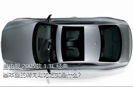 自由舰 2005款 1.3L 经典基本型的转向助力方式是什么？