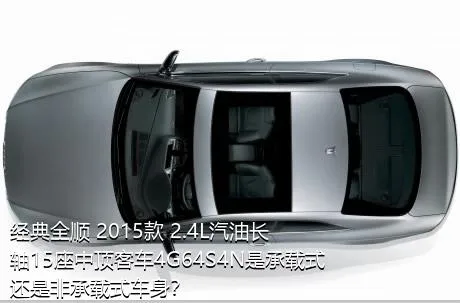 经典全顺 2015款 2.4L汽油长轴15座中顶客车4G64S4N是承载式还是非承载式车身？