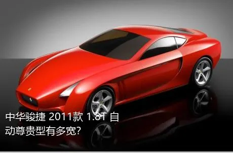 中华骏捷 2011款 1.8T 自动尊贵型有多宽？