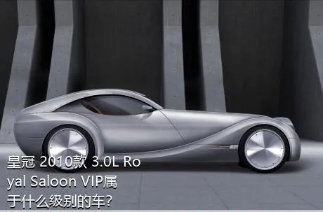 皇冠 2010款 3.0L Royal Saloon VIP属于什么级别的车？