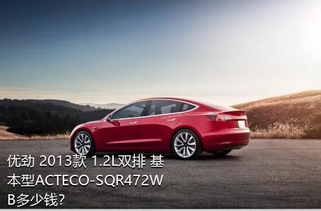 优劲 2013款 1.2L双排 基本型ACTECO-SQR472WB多少钱？