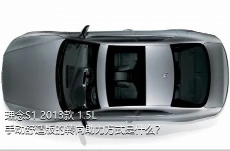理念S1 2013款 1.5L 手动舒适版的转向助力方式是什么？