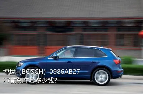 博世（BOSCH）0986AB2727前刹车片多少钱？
