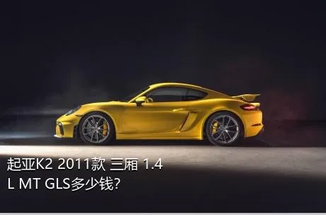起亚K2 2011款 三厢 1.4L MT GLS多少钱？