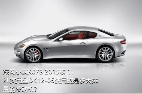 东风小康K07S 2015款 1.2L实用型DK12-05使用的是多大排量的发动机？