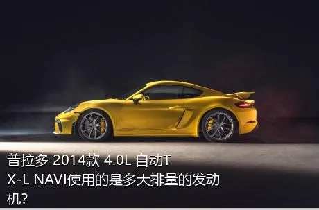 普拉多 2014款 4.0L 自动TX-L NAVI使用的是多大排量的发动机？