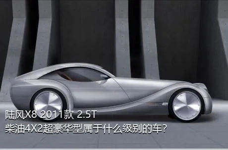 陆风X8 2011款 2.5T 柴油4X2超豪华型属于什么级别的车？