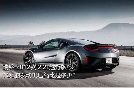 瑞铃 2012款 2.2L越野版491QE的发动机压缩比是多少？
