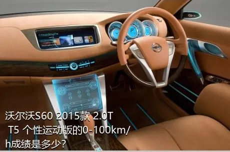 沃尔沃S60 2015款 2.0T T5 个性运动版的0-100km/h成绩是多少？