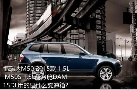 福瑞达M50 2015款 1.5L M50S 1.5L商务舱DAM15DL用的是什么变速箱？