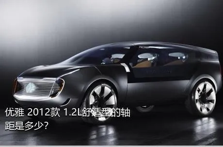 优雅 2012款 1.2L舒适型的轴距是多少？