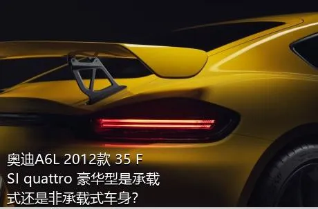 奥迪A6L 2012款 35 FSI quattro 豪华型是承载式还是非承载式车身？