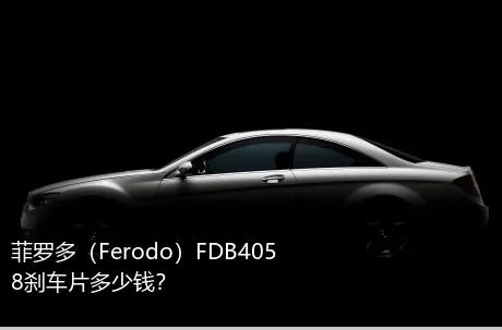 菲罗多（Ferodo）FDB4058刹车片多少钱？