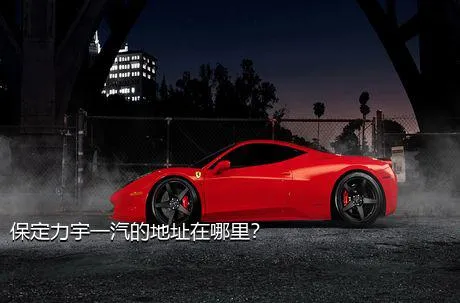 保定力宇一汽的地址在哪里？