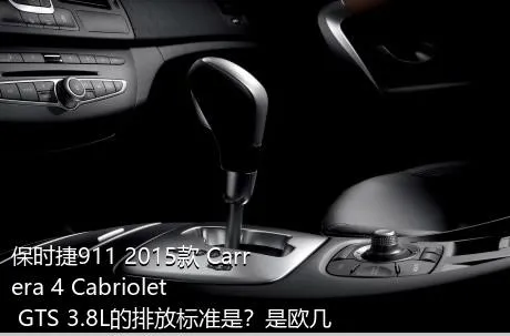 保时捷911 2015款 Carrera 4 Cabriolet GTS 3.8L的排放标准是？是欧几的车？