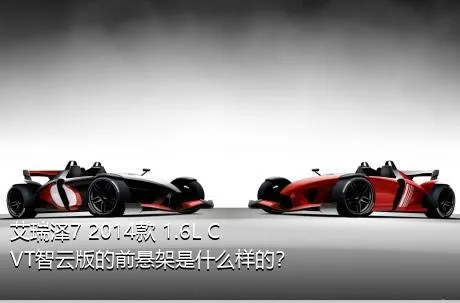 艾瑞泽7 2014款 1.6L CVT智云版的前悬架是什么样的？