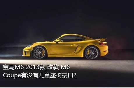 宝马M6 2013款 改款 M6 Coupe有没有儿童座椅接口？