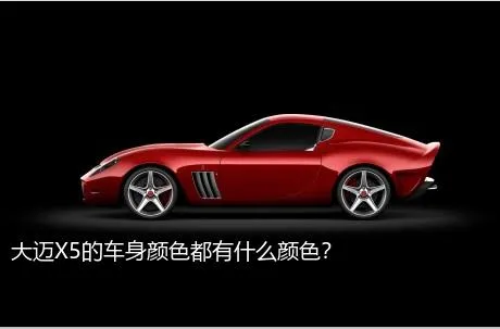 大迈X5的车身颜色都有什么颜色？