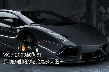MG7 2009款 1.8T 手动舒适版的轮胎是多大的？