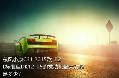 东风小康C31 2015款 1.2L标准型DK12-05的发动机最大功率是多少？