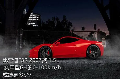 比亚迪F3R 2007款 1.5L 实用型G-i的0-100km/h成绩是多少？