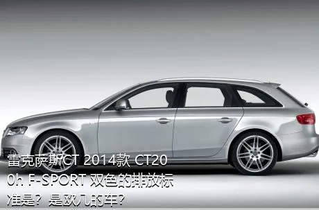 雷克萨斯CT 2014款 CT200h F-SPORT 双色的排放标准是？是欧几的车？
