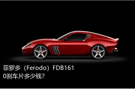 菲罗多（Ferodo）FDB1610刹车片多少钱？