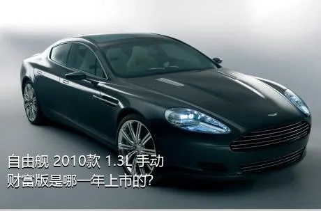 自由舰 2010款 1.3L 手动财富版是哪一年上市的？
