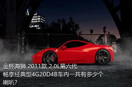 金杯海狮 2011款 2.0L第六代畅享经典型4G20D4B车内一共有多少个喇叭？