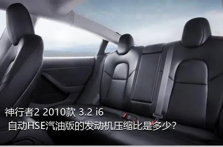 神行者2 2010款 3.2 i6 自动HSE汽油版的发动机压缩比是多少？