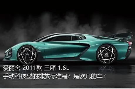 爱丽舍 2011款 三厢 1.6L 手动科技型的排放标准是？是欧几的车？
