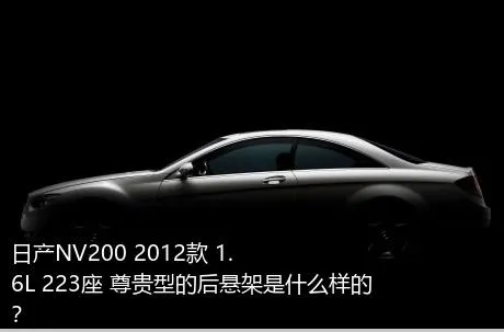 日产NV200 2012款 1.6L 223座 尊贵型的后悬架是什么样的？