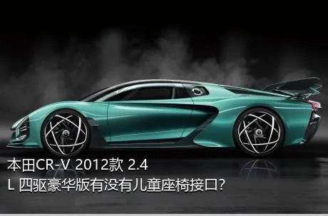 本田CR-V 2012款 2.4L 四驱豪华版有没有儿童座椅接口？