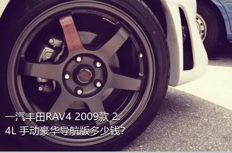 一汽丰田RAV4 2009款 2.4L 手动豪华导航版多少钱？