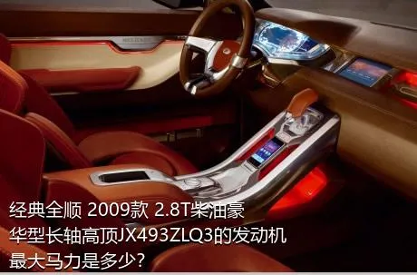 经典全顺 2009款 2.8T柴油豪华型长轴高顶JX493ZLQ3的发动机最大马力是多少？