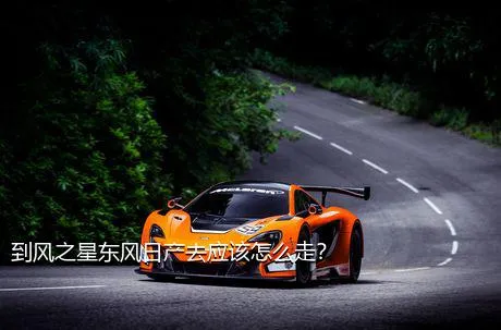 到风之星东风日产去应该怎么走？