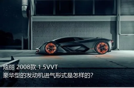 炫丽 2008款 1.5VVT 豪华型的发动机进气形式是怎样的？