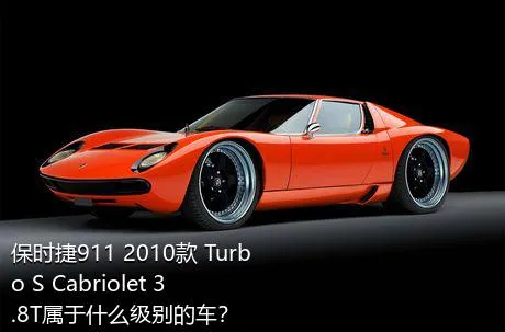 保时捷911 2010款 Turbo S Cabriolet 3.8T属于什么级别的车？