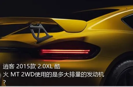 逍客 2015款 2.0XL 酷火 MT 2WD使用的是多大排量的发动机？