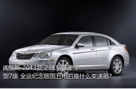 阁瑞斯 2013款 2.0L智领豪华型7座 全运纪念版国五用的是什么变速箱？