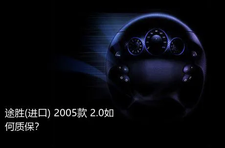 途胜(进口) 2005款 2.0如何质保？
