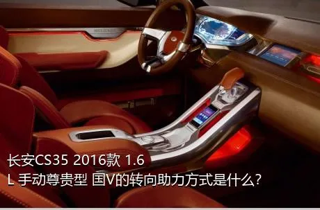 长安CS35 2016款 1.6L 手动尊贵型 国V的转向助力方式是什么？