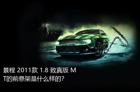 景程 2011款 1.8 致真版 MT的前悬架是什么样的？