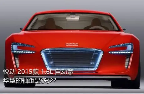 悦动 2015款 1.6L 自动豪华型的轴距是多少？