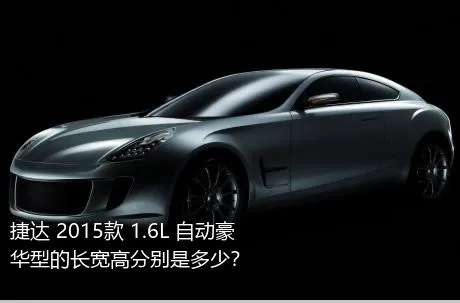 捷达 2015款 1.6L 自动豪华型的长宽高分别是多少？