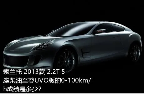 索兰托 2013款 2.2T 5座柴油至尊UVO版的0-100km/h成绩是多少？