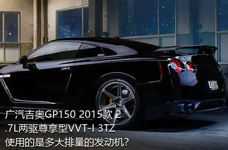 广汽吉奥GP150 2015款 2.7L两驱尊享型VVT-I 3TZ使用的是多大排量的发动机？